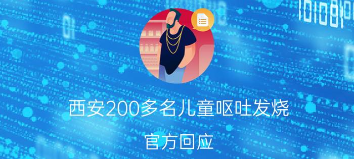 西安200多名儿童呕吐发烧 官方回应：暂未出结果